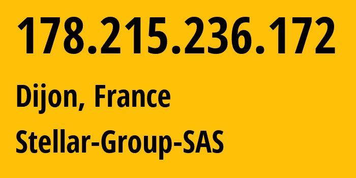 IP address 178.215.236.172 (Dijon, Bourgogne-Franche-Comté, France) get location, coordinates on map, ISP provider AS214961 Stellar-Group-SAS // who is provider of ip address 178.215.236.172, whose IP address