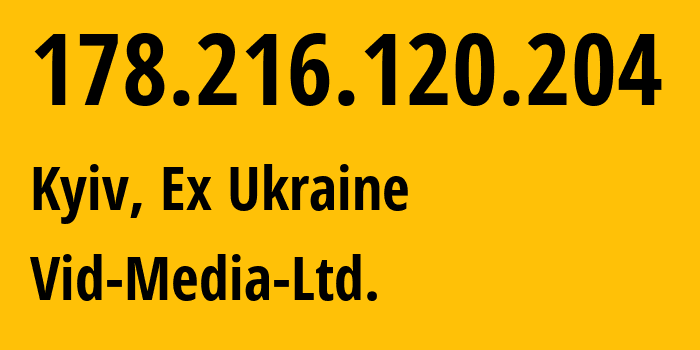 IP-адрес 178.216.120.204 (Киев, Киев, Бывшая Украина) определить местоположение, координаты на карте, ISP провайдер AS60839 Vid-Media-Ltd. // кто провайдер айпи-адреса 178.216.120.204