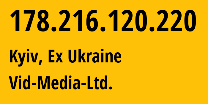 IP address 178.216.120.220 (Kyiv, Kyiv City, Ex Ukraine) get location, coordinates on map, ISP provider AS60839 Vid-Media-Ltd. // who is provider of ip address 178.216.120.220, whose IP address