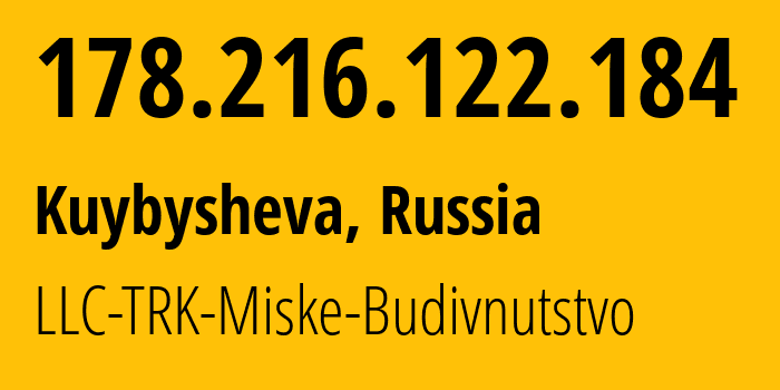 IP address 178.216.122.184 (Kuybysheva, Krasnodar Krai, Russia) get location, coordinates on map, ISP provider AS202497 LLC-TRK-Miske-Budivnutstvo // who is provider of ip address 178.216.122.184, whose IP address