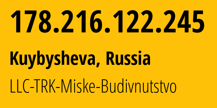 IP address 178.216.122.245 (Kuybysheva, Krasnodar Krai, Russia) get location, coordinates on map, ISP provider AS202497 LLC-TRK-Miske-Budivnutstvo // who is provider of ip address 178.216.122.245, whose IP address