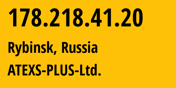 IP-адрес 178.218.41.20 (Рыбинск, Ярославская Область, Россия) определить местоположение, координаты на карте, ISP провайдер AS49777 ATEXS-PLUS-Ltd. // кто провайдер айпи-адреса 178.218.41.20