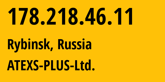 IP address 178.218.46.11 (Rybinsk, Yaroslavl Oblast, Russia) get location, coordinates on map, ISP provider AS49777 ATEXS-PLUS-Ltd. // who is provider of ip address 178.218.46.11, whose IP address