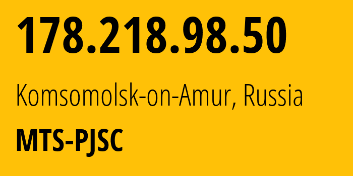 IP address 178.218.98.50 (Komsomolsk-on-Amur, Khabarovsk, Russia) get location, coordinates on map, ISP provider AS49350 MTS-PJSC // who is provider of ip address 178.218.98.50, whose IP address