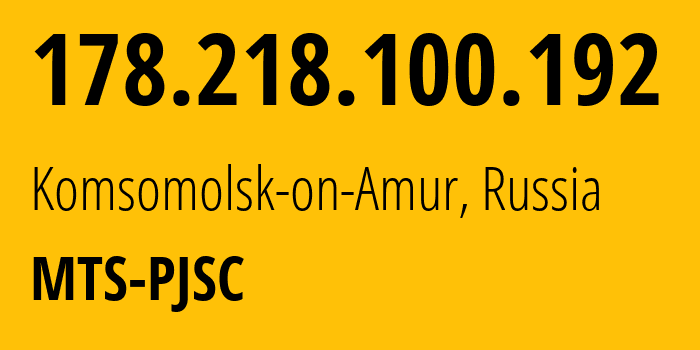 IP address 178.218.100.192 (Komsomolsk-on-Amur, Khabarovsk, Russia) get location, coordinates on map, ISP provider AS49350 MTS-PJSC // who is provider of ip address 178.218.100.192, whose IP address