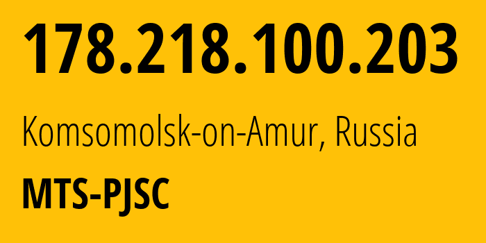 IP address 178.218.100.203 (Komsomolsk-on-Amur, Khabarovsk, Russia) get location, coordinates on map, ISP provider AS49350 MTS-PJSC // who is provider of ip address 178.218.100.203, whose IP address