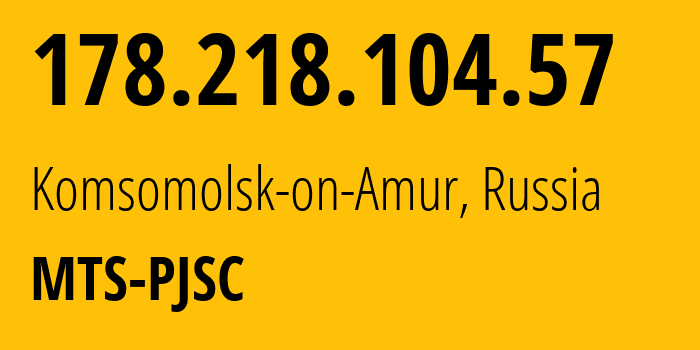 IP-адрес 178.218.104.57 (Комсомольск-на-Амуре, Хабаровский Край, Россия) определить местоположение, координаты на карте, ISP провайдер AS49350 MTS-PJSC // кто провайдер айпи-адреса 178.218.104.57