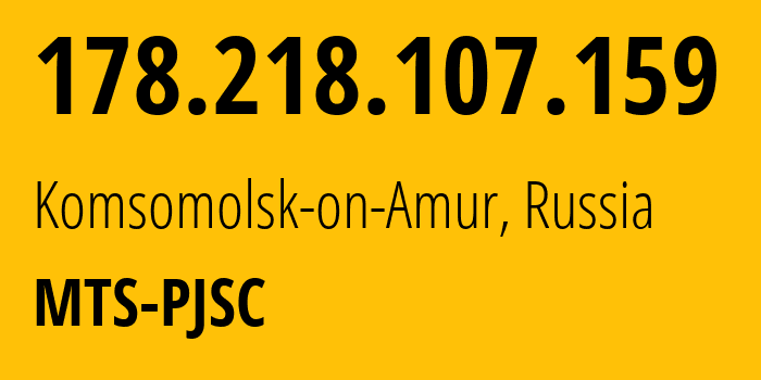 IP address 178.218.107.159 (Komsomolsk-on-Amur, Khabarovsk, Russia) get location, coordinates on map, ISP provider AS49350 MTS-PJSC // who is provider of ip address 178.218.107.159, whose IP address