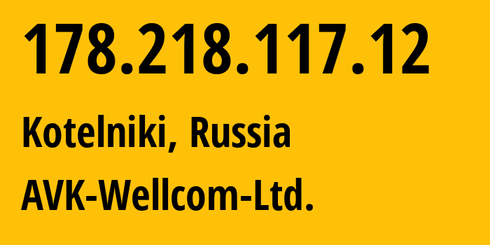 IP-адрес 178.218.117.12 (Котельники, Московская область, Россия) определить местоположение, координаты на карте, ISP провайдер AS49403 AVK-Wellcom-Ltd. // кто провайдер айпи-адреса 178.218.117.12