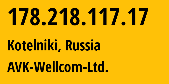 IP address 178.218.117.17 (Kotelniki, Moscow Oblast, Russia) get location, coordinates on map, ISP provider AS49403 AVK-Wellcom-Ltd. // who is provider of ip address 178.218.117.17, whose IP address