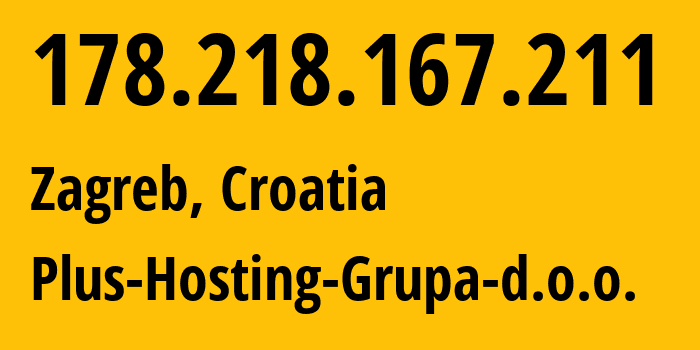 IP address 178.218.167.211 (Zagreb, City of Zagreb, Croatia) get location, coordinates on map, ISP provider AS12417 Plus-Hosting-Grupa-d.o.o. // who is provider of ip address 178.218.167.211, whose IP address