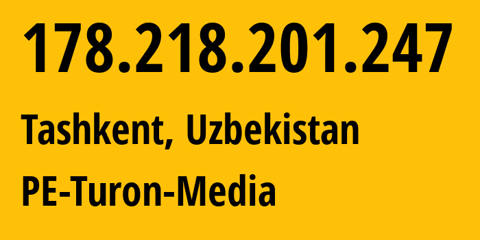 IP address 178.218.201.247 (Tashkent, Tashkent, Uzbekistan) get location, coordinates on map, ISP provider AS59668 PE-Turon-Media // who is provider of ip address 178.218.201.247, whose IP address