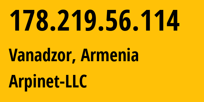 IP-адрес 178.219.56.114 (Ванадзор, Лорийская область, Армения) определить местоположение, координаты на карте, ISP провайдер AS201986 Arpinet-LLC // кто провайдер айпи-адреса 178.219.56.114