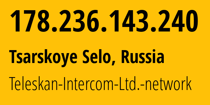 IP address 178.236.143.240 (Tsarskoye Selo, St.-Petersburg, Russia) get location, coordinates on map, ISP provider AS56724 Teleskan-Intercom-Ltd.-network // who is provider of ip address 178.236.143.240, whose IP address