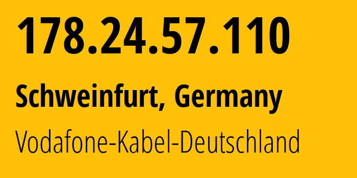 IP address 178.24.57.110 (Schweinfurt, Bavaria, Germany) get location, coordinates on map, ISP provider AS3209 Vodafone-Kabel-Deutschland // who is provider of ip address 178.24.57.110, whose IP address