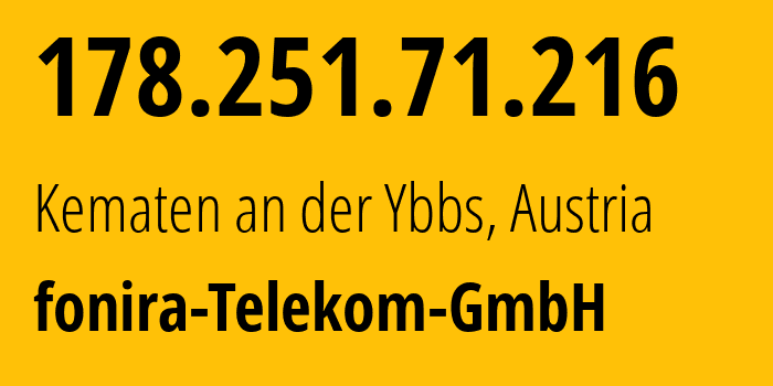 IP-адрес 178.251.71.216 (Kematen an der Ybbs, Нижняя Австрия, Австрия) определить местоположение, координаты на карте, ISP провайдер AS51184 fonira-Telekom-GmbH // кто провайдер айпи-адреса 178.251.71.216