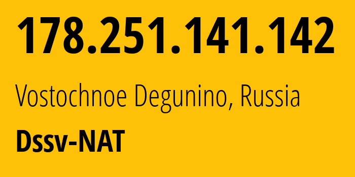 IP address 178.251.141.142 (Vostochnoe Degunino, Moscow, Russia) get location, coordinates on map, ISP provider AS31363 Dssv-NAT // who is provider of ip address 178.251.141.142, whose IP address