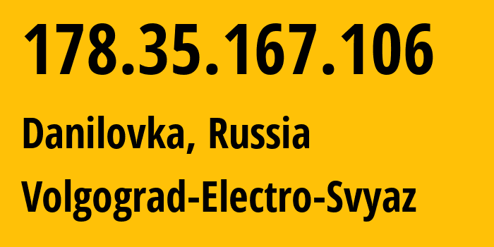 IP address 178.35.167.106 (Danilovka, Volgograd Oblast, Russia) get location, coordinates on map, ISP provider AS12389 Volgograd-Electro-Svyaz // who is provider of ip address 178.35.167.106, whose IP address