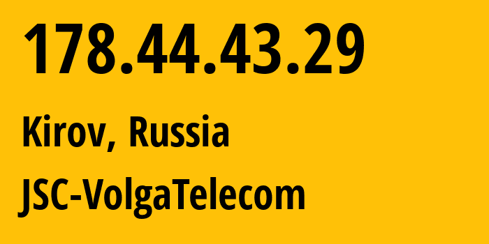 IP address 178.44.43.29 (Kirov, Kirov Oblast, Russia) get location, coordinates on map, ISP provider AS12389 JSC-VolgaTelecom // who is provider of ip address 178.44.43.29, whose IP address