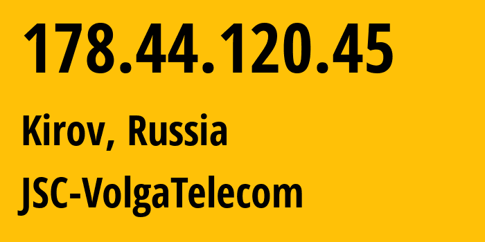 IP-адрес 178.44.120.45 (Киров, Кировская Область, Россия) определить местоположение, координаты на карте, ISP провайдер AS12389 JSC-VolgaTelecom // кто провайдер айпи-адреса 178.44.120.45