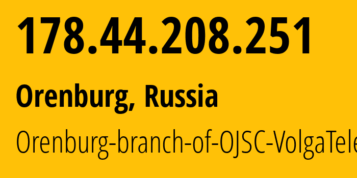 IP-адрес 178.44.208.251 (Оренбург, Оренбургская область, Россия) определить местоположение, координаты на карте, ISP провайдер AS12389 Orenburg-branch-of-OJSC-VolgaTelecom // кто провайдер айпи-адреса 178.44.208.251