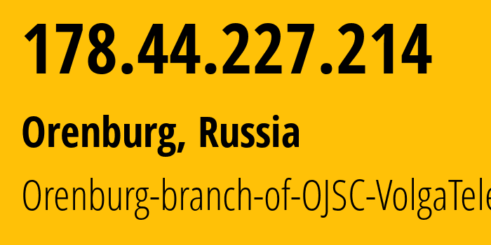 IP address 178.44.227.214 (Orenburg, Orenburg Oblast, Russia) get location, coordinates on map, ISP provider AS12389 Orenburg-branch-of-OJSC-VolgaTelecom // who is provider of ip address 178.44.227.214, whose IP address