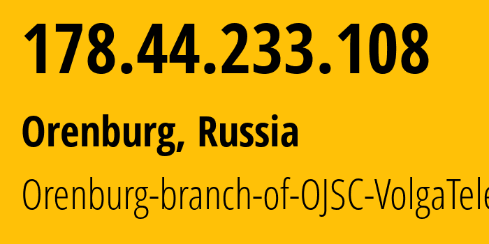 IP address 178.44.233.108 (Orenburg, Orenburg Oblast, Russia) get location, coordinates on map, ISP provider AS12389 Orenburg-branch-of-OJSC-VolgaTelecom // who is provider of ip address 178.44.233.108, whose IP address