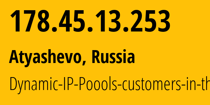 IP address 178.45.13.253 (Atyashevo, Mordoviya Republic, Russia) get location, coordinates on map, ISP provider AS12389 Dynamic-IP-Poools-customers-in-the // who is provider of ip address 178.45.13.253, whose IP address