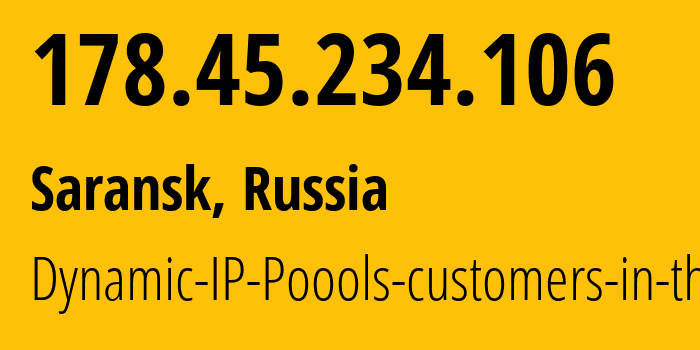 IP address 178.45.234.106 (Saransk, Mordoviya Republic, Russia) get location, coordinates on map, ISP provider AS12389 Dynamic-IP-Poools-customers-in-the // who is provider of ip address 178.45.234.106, whose IP address