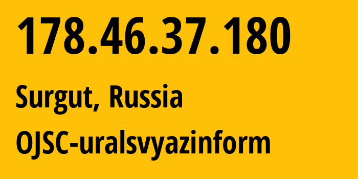 IP address 178.46.37.180 (Surgut, Khanty-Mansia, Russia) get location, coordinates on map, ISP provider AS12389 OJSC-uralsvyazinform // who is provider of ip address 178.46.37.180, whose IP address