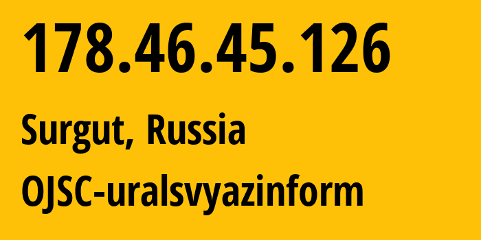 IP address 178.46.45.126 (Surgut, Khanty-Mansia, Russia) get location, coordinates on map, ISP provider AS12389 OJSC-uralsvyazinform // who is provider of ip address 178.46.45.126, whose IP address