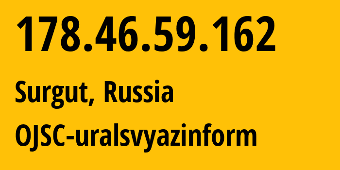 IP-адрес 178.46.59.162 (Сургут, Ханты-Мансийский АО, Россия) определить местоположение, координаты на карте, ISP провайдер AS12389 OJSC-uralsvyazinform // кто провайдер айпи-адреса 178.46.59.162