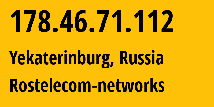 IP address 178.46.71.112 (Yekaterinburg, Sverdlovsk Oblast, Russia) get location, coordinates on map, ISP provider AS12389 Rostelecom-networks // who is provider of ip address 178.46.71.112, whose IP address