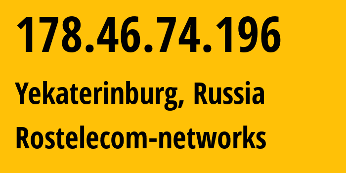 IP address 178.46.74.196 (Yekaterinburg, Sverdlovsk Oblast, Russia) get location, coordinates on map, ISP provider AS12389 Rostelecom-networks // who is provider of ip address 178.46.74.196, whose IP address