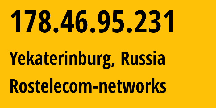 IP address 178.46.95.231 (Yekaterinburg, Sverdlovsk Oblast, Russia) get location, coordinates on map, ISP provider AS12389 Rostelecom-networks // who is provider of ip address 178.46.95.231, whose IP address