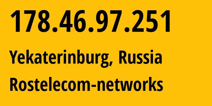 IP address 178.46.97.251 (Yekaterinburg, Sverdlovsk Oblast, Russia) get location, coordinates on map, ISP provider AS12389 Rostelecom-networks // who is provider of ip address 178.46.97.251, whose IP address