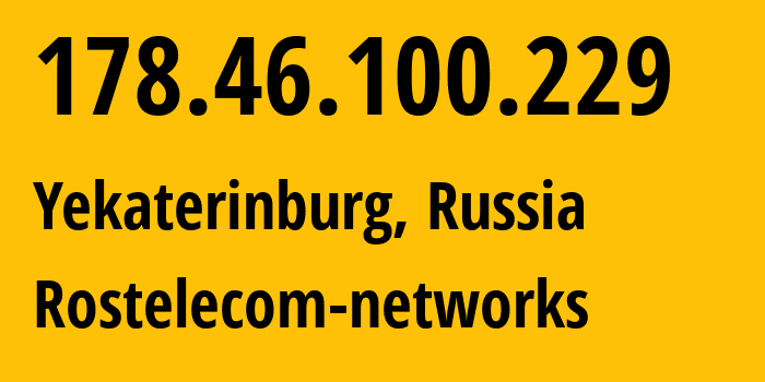 IP address 178.46.100.229 (Yekaterinburg, Sverdlovsk Oblast, Russia) get location, coordinates on map, ISP provider AS12389 Rostelecom-networks // who is provider of ip address 178.46.100.229, whose IP address