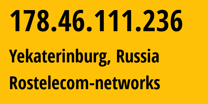 IP address 178.46.111.236 (Yekaterinburg, Sverdlovsk Oblast, Russia) get location, coordinates on map, ISP provider AS12389 Rostelecom-networks // who is provider of ip address 178.46.111.236, whose IP address