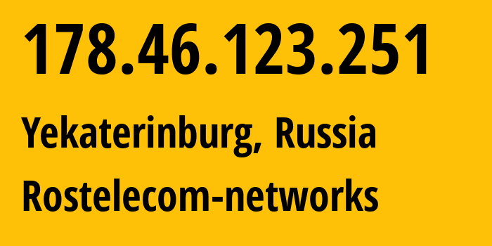 IP address 178.46.123.251 (Yekaterinburg, Sverdlovsk Oblast, Russia) get location, coordinates on map, ISP provider AS12389 Rostelecom-networks // who is provider of ip address 178.46.123.251, whose IP address