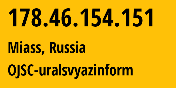 IP address 178.46.154.151 (Miass, Chelyabinsk Oblast, Russia) get location, coordinates on map, ISP provider AS12389 OJSC-uralsvyazinform // who is provider of ip address 178.46.154.151, whose IP address