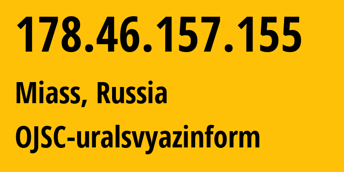 IP-адрес 178.46.157.155 (Миасс, Челябинская, Россия) определить местоположение, координаты на карте, ISP провайдер AS12389 OJSC-uralsvyazinform // кто провайдер айпи-адреса 178.46.157.155