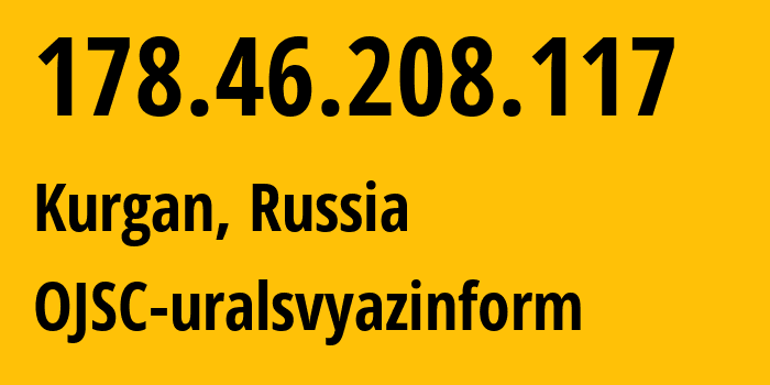 IP address 178.46.208.117 (Kurgan, Kurgan Oblast, Russia) get location, coordinates on map, ISP provider AS12389 OJSC-uralsvyazinform // who is provider of ip address 178.46.208.117, whose IP address