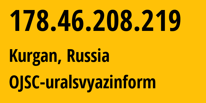 IP-адрес 178.46.208.219 (Курган, Курганская Область, Россия) определить местоположение, координаты на карте, ISP провайдер AS12389 OJSC-uralsvyazinform // кто провайдер айпи-адреса 178.46.208.219