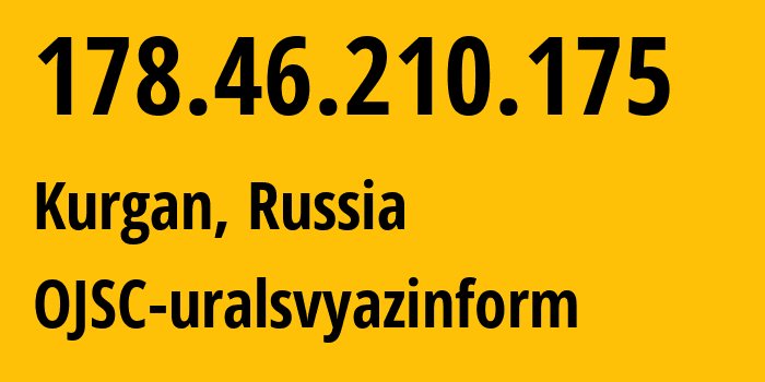 IP address 178.46.210.175 (Kurgan, Kurgan Oblast, Russia) get location, coordinates on map, ISP provider AS12389 OJSC-uralsvyazinform // who is provider of ip address 178.46.210.175, whose IP address