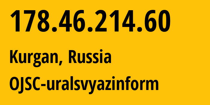 IP address 178.46.214.60 (Kurgan, Kurgan Oblast, Russia) get location, coordinates on map, ISP provider AS12389 OJSC-uralsvyazinform // who is provider of ip address 178.46.214.60, whose IP address