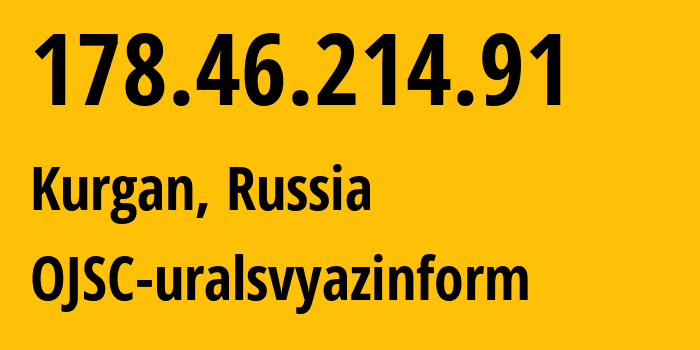 IP address 178.46.214.91 (Kurgan, Kurgan Oblast, Russia) get location, coordinates on map, ISP provider AS12389 OJSC-uralsvyazinform // who is provider of ip address 178.46.214.91, whose IP address