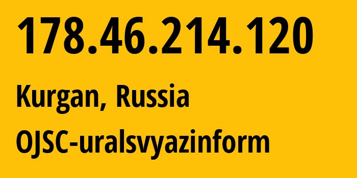 IP-адрес 178.46.214.120 (Курган, Курганская область, Россия) определить местоположение, координаты на карте, ISP провайдер AS12389 OJSC-uralsvyazinform // кто провайдер айпи-адреса 178.46.214.120