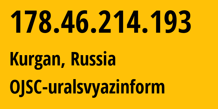 IP address 178.46.214.193 (Kurgan, Kurgan Oblast, Russia) get location, coordinates on map, ISP provider AS12389 OJSC-uralsvyazinform // who is provider of ip address 178.46.214.193, whose IP address