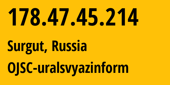 IP-адрес 178.47.45.214 (Сургут, Ханты-Мансийский АО, Россия) определить местоположение, координаты на карте, ISP провайдер AS12389 OJSC-uralsvyazinform // кто провайдер айпи-адреса 178.47.45.214