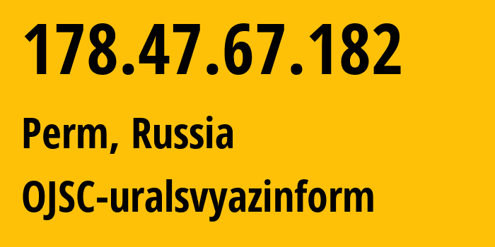 IP-адрес 178.47.67.182 (Пермь, Пермский край, Россия) определить местоположение, координаты на карте, ISP провайдер AS12389 OJSC-uralsvyazinform // кто провайдер айпи-адреса 178.47.67.182